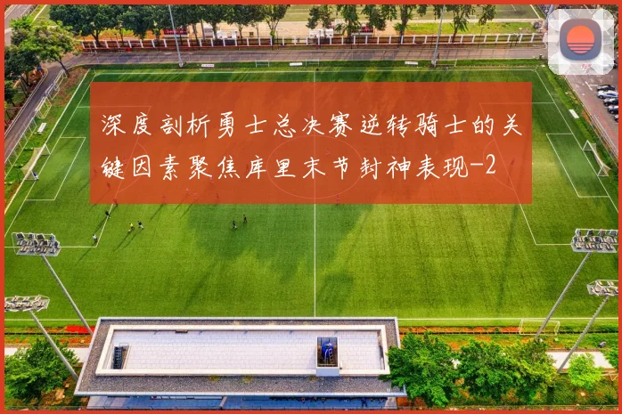 深度剖析勇士总决赛逆转骑士的关键因素聚焦库里末节封神表现
