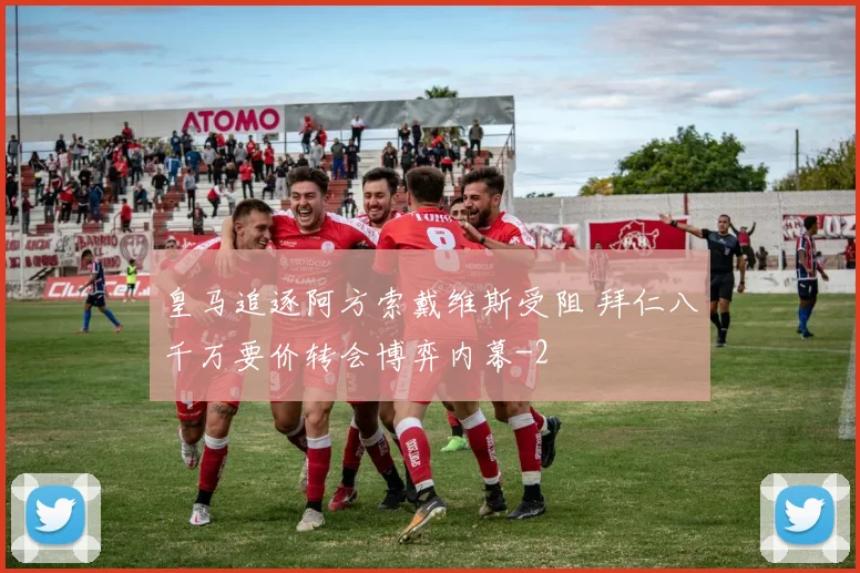 皇马追逐阿方索戴维斯受阻 拜仁八千万要价转会博弈内幕