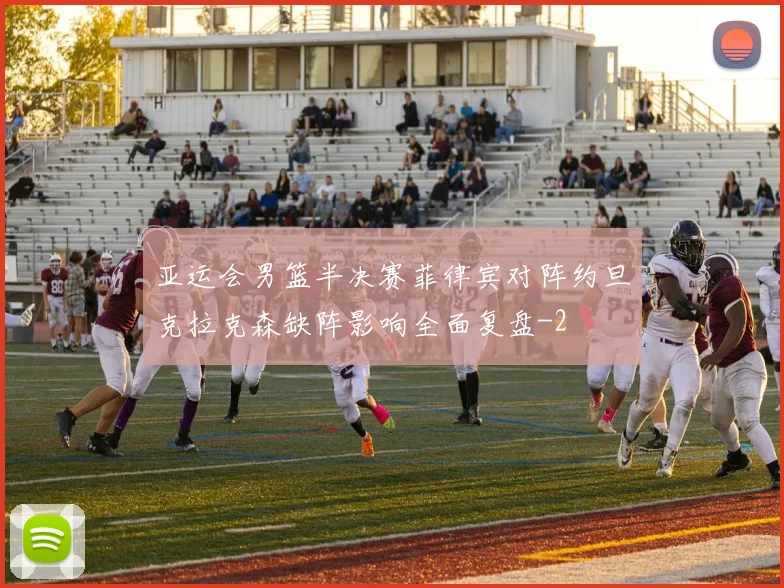 亚运会男篮半决赛菲律宾对阵约旦克拉克森缺阵影响全面复盘