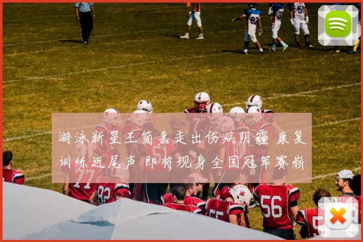 游泳新星王简嘉走出伤病阴霾 康复训练近尾声 即将现身全国冠军赛崭新亮相