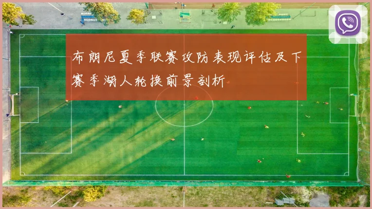 布朗尼夏季联赛攻防表现评估及下赛季湖人轮换前景剖析
