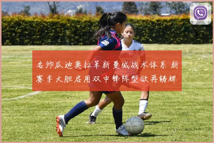 名帅瓜迪奥拉革新曼城战术体系 新赛季大胆启用双中锋阵型欲再铸辉煌