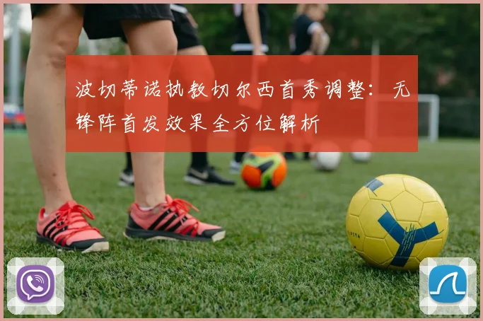波切蒂诺执教切尔西首秀调整：无锋阵首发效果全方位解析