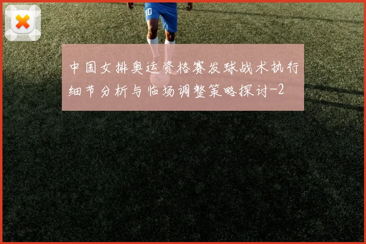 中国女排奥运资格赛发球战术执行细节分析与临场调整策略探讨