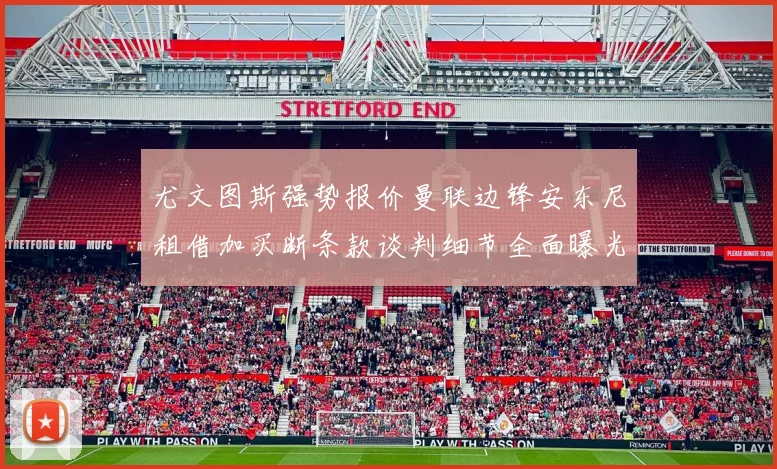 尤文图斯强势报价曼联边锋安东尼租借加买断条款谈判细节全面曝光