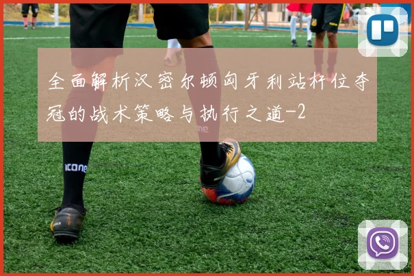 全面解析汉密尔顿匈牙利站杆位夺冠的战术策略与执行之道