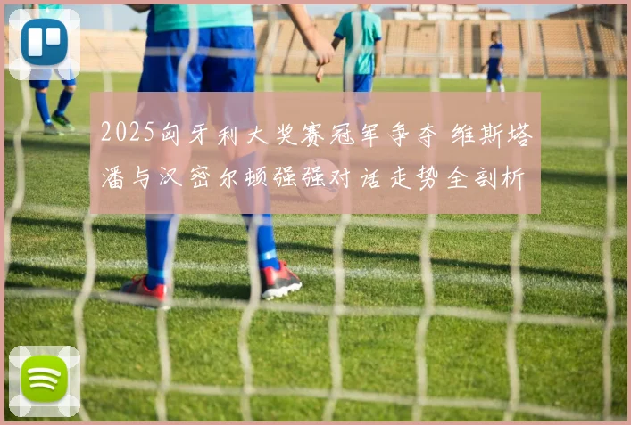 2025匈牙利大奖赛冠军争夺 维斯塔潘与汉密尔顿强强对话走势全剖析