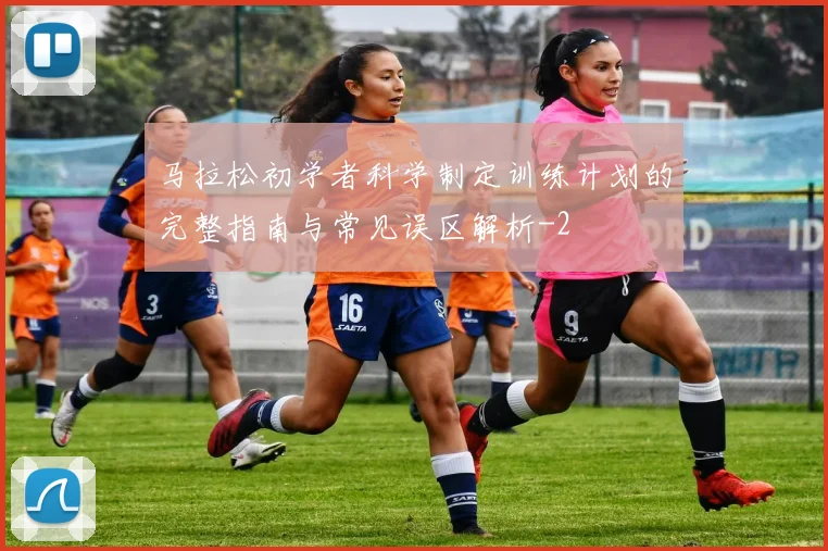 马拉松初学者科学制定训练计划的完整指南与常见误区解析