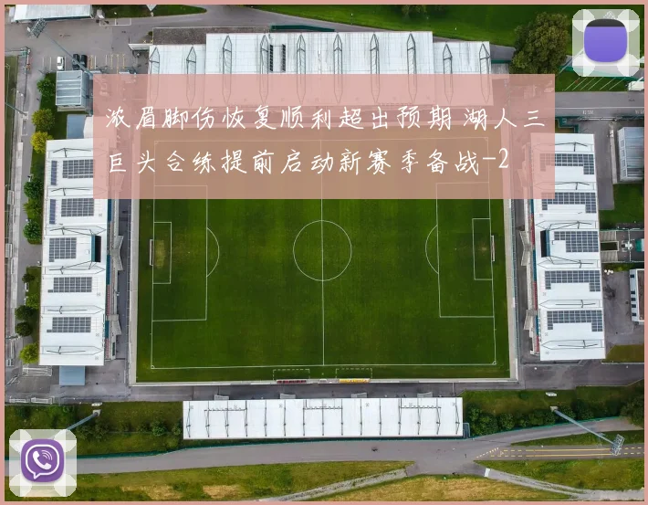 浓眉脚伤恢复顺利超出预期 湖人三巨头合练提前启动新赛季备战